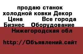 продаю станок холодной ковки Декор-2 › Цена ­ 250 - Все города Бизнес » Оборудование   . Нижегородская обл.